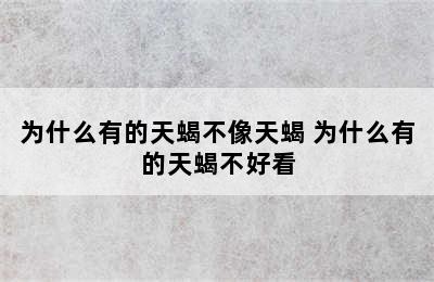 为什么有的天蝎不像天蝎 为什么有的天蝎不好看